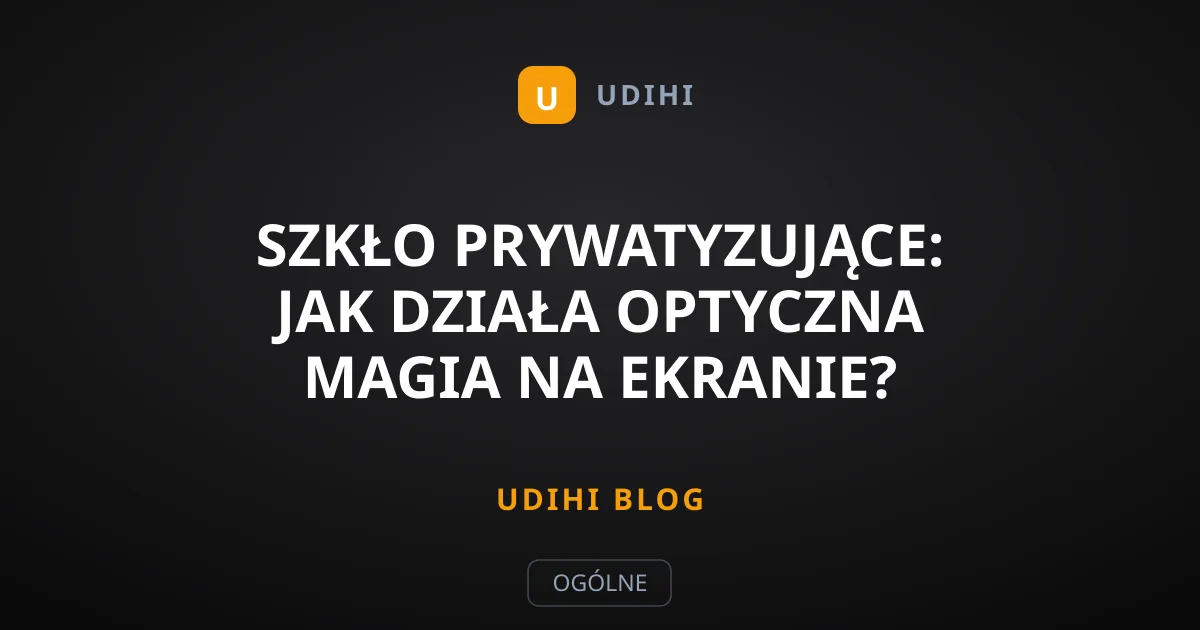 Szkło prywatyzujące: jak działa optyczna magia na ekranie?